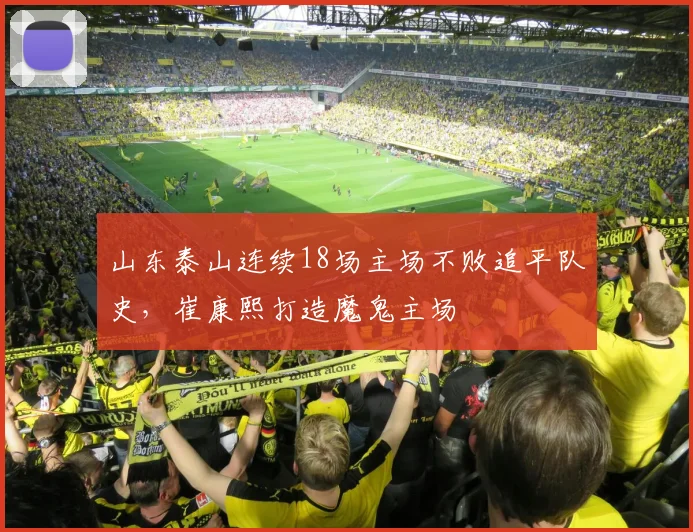 山东泰山连续18场主场不败追平队史，崔康熙打造魔鬼主场