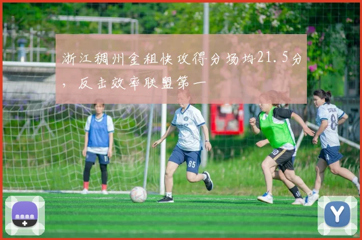 浙江稠州金租快攻得分场均21.5分,反击效率联盟第一
