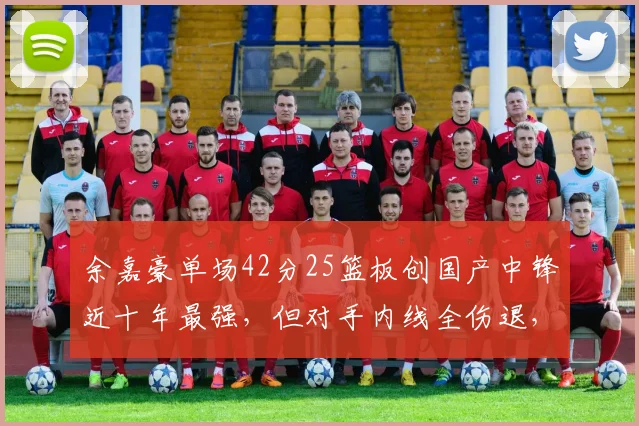 余嘉豪单场42分25篮板创国产中锋近十年最强，但对手内线全伤退，数据含金量打折