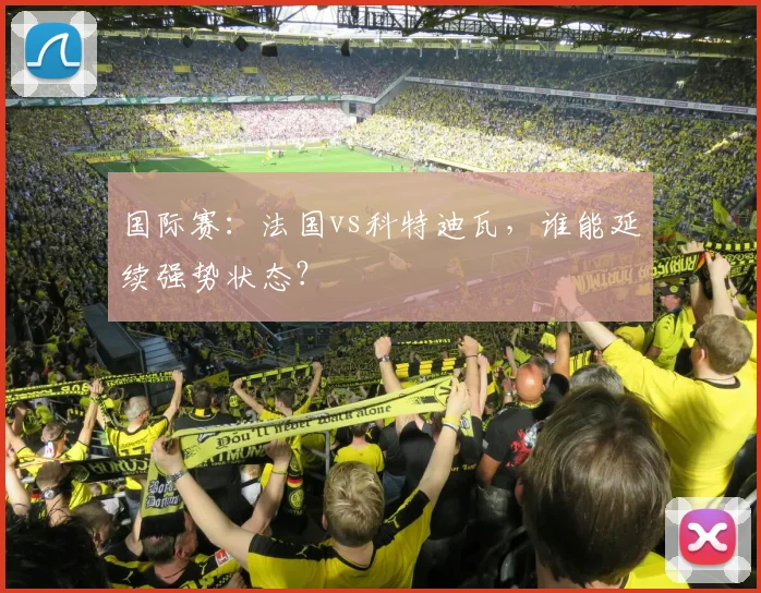 国际赛：法国vs科特迪瓦，谁能延续强势状态？