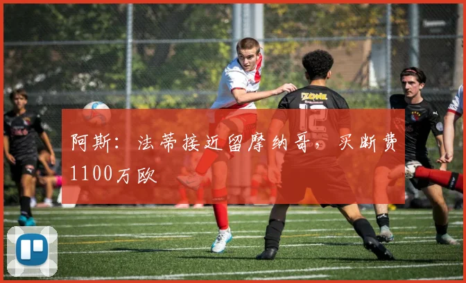 阿斯：法蒂接近留摩纳哥，买断费1100万欧